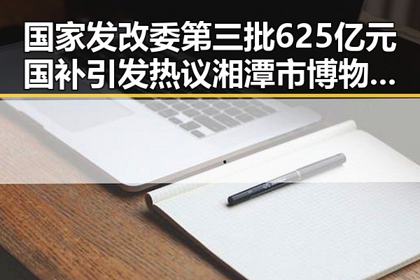国家发改委第三批625亿元国补引发热议 湘潭市博物馆藏最硬核思想密码揭示红色热土的秘密