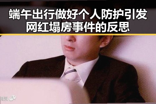 端午出行做好个人防护引发网红塌房事件的反思