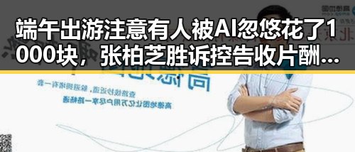 端午出游注意有人被AI忽悠花了1000块，张柏芝胜诉控告收片酬未履约引发黑料正能量讨论