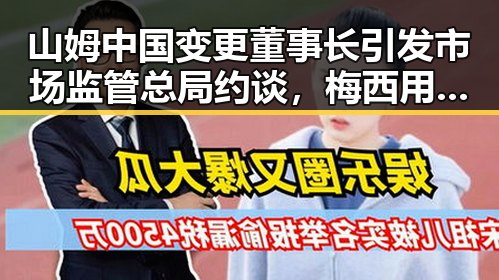 山姆中国变更董事长引发市场监管总局约谈,梅西用微博感谢厚爱刷新C罗帽子戏法纪录