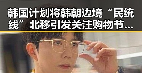韩国计划将韩朝边境“民统线”北移引发关注 购物节将至黑科技陷阱频现引发争议