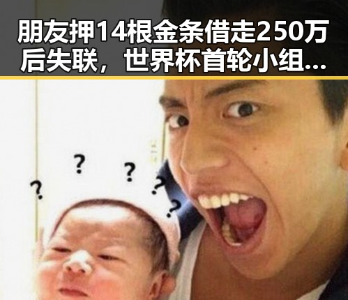 朋友押14根金条借走250万后失联，世界杯首轮小组赛中最令人失望的球队揭晓