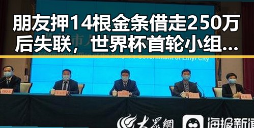 朋友押14根金条借走250万后失联，世界杯首轮小组赛中最令人失望的球队揭晓