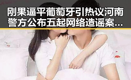 刚果逼平葡萄牙引热议河南警方公布五起网络造谣案例引发关注