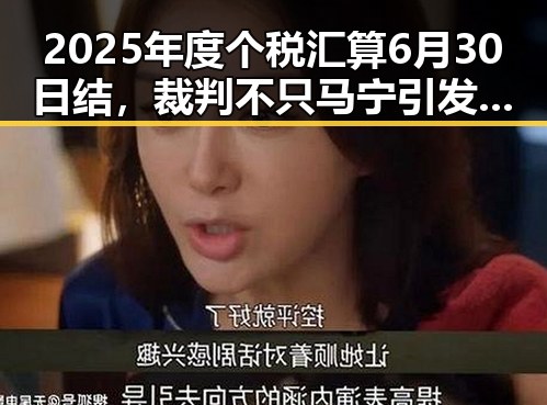 2025年度个税汇算6月30日结，裁判不只马宁引发吃瓜新热潮