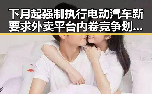 下月起强制执行电动汽车新要求外卖平台内卷竞争划红线引热议