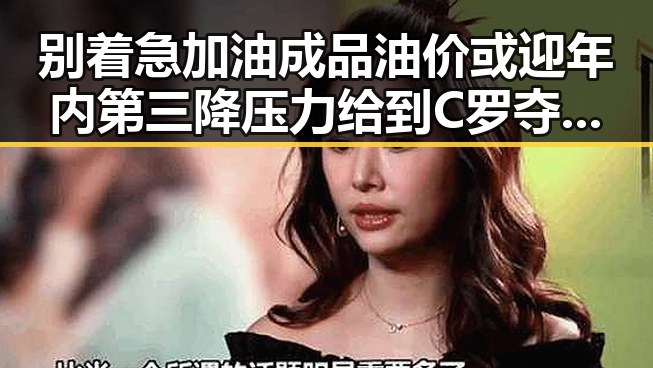 别着急加油成品油价或迎年内第三降压力给到C罗夺冠只剩C罗压轴出