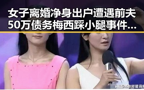 女子离婚净身出户遭遇前夫50万债务梅西踩小腿事件引发争议