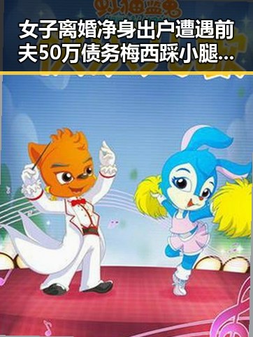 女子离婚净身出户遭遇前夫50万债务梅西踩小腿事件引发争议