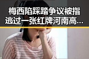 梅西陷踩踏争议被指逃过一张红牌河南高校名单公布引发热议