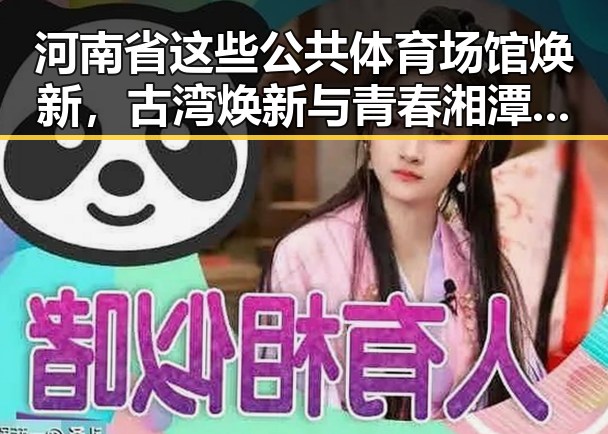 河南省这些公共体育场馆焕新，古湾焕新与青春湘潭的活力融合