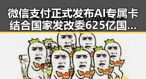 微信支付正式发布AI专属卡结合国家发改委625亿国补支持第一线成焦点