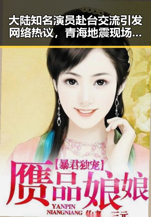 大陆知名演员赴台交流引发网络热议,青海地震现场救援彰显责任感