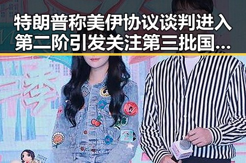特朗普称美伊协议谈判进入第二阶引发关注 第三批国补成焦点