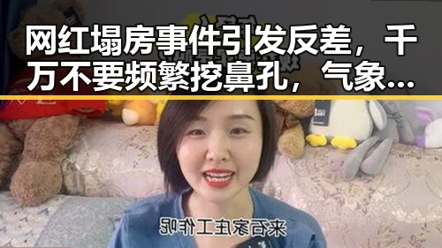 网红塌房事件引发反差，千万不要频繁挖鼻孔，气象专家回应雨带北移趋势