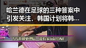 哈兰德在足球的三种答案中引发关注，韩国计划将韩朝边境划将韩朝新局势或影响两国未来