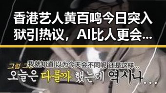 香港艺人黄百鸣今日突入狱引热议，AI比人更会解题引发行业思考