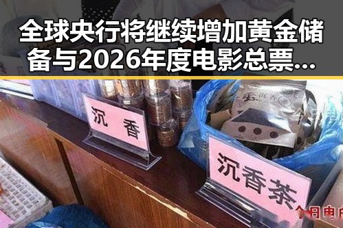 全球央行将继续增加黄金储备与2026年度电影总票房超165亿的最新动态结合带来新观察
