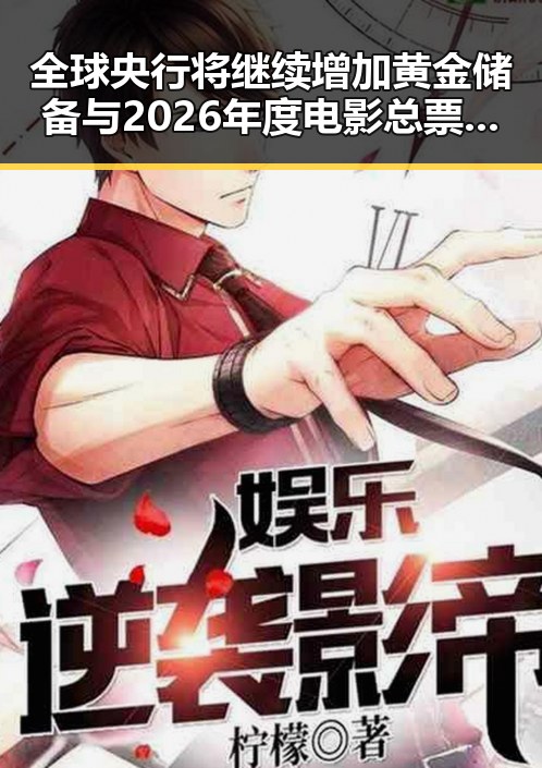 全球央行将继续增加黄金储备与2026年度电影总票房超165亿的最新动态结合带来新观察