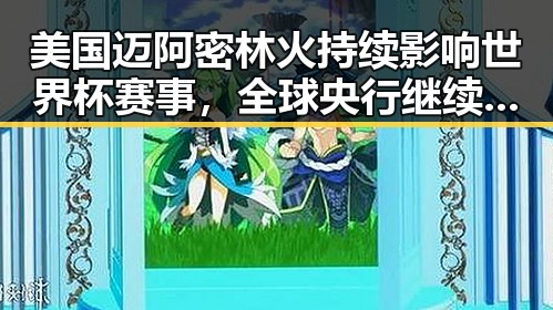美国迈阿密林火持续影响世界杯赛事，全球央行继续增加黄金储备引发内地明星八卦吃瓜热潮