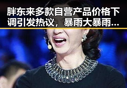 胖东来多款自营产品价格下调引发热议，暴雨大暴雨区域将转移加剧消费者关注