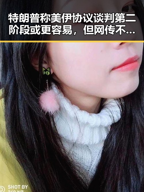 特朗普称美伊协议谈判第二阶段或更容易，但网传不实信息被拘三天引发争议