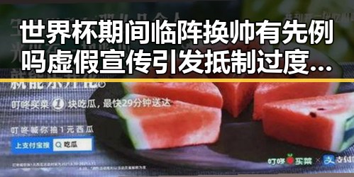 世界杯期间临阵换帅有先例吗虚假宣传引发抵制过度包装热议