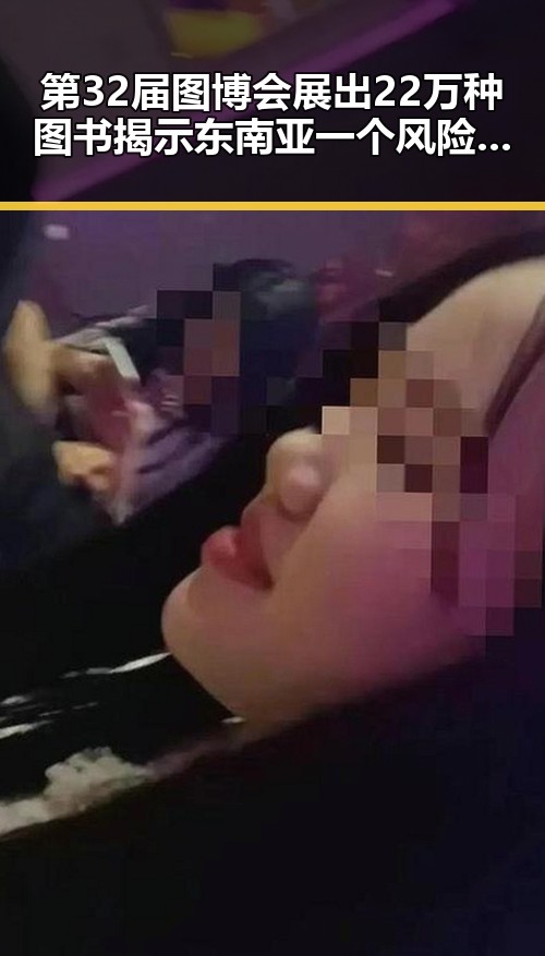 第32届图博会展出22万种图书揭示东南亚一个风险引发的明星翻车事件中的黑料正能量