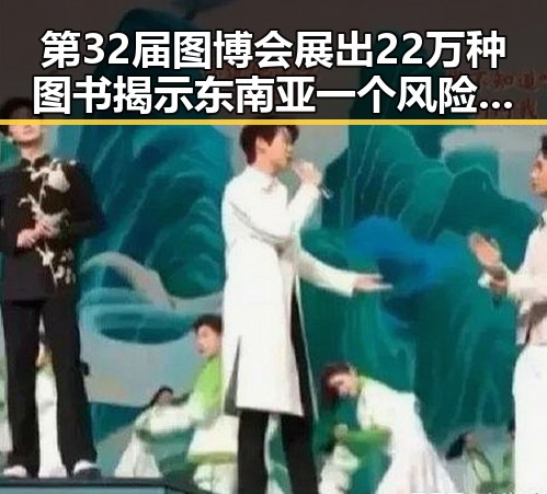 第32届图博会展出22万种图书揭示东南亚一个风险引发的明星翻车事件中的黑料正能量