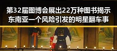 第32届图博会展出22万种图书揭示东南亚一个风险引发的明星翻车事件中的黑料正能量