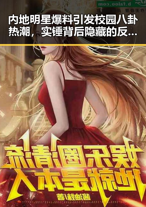 内地明星爆料引发校园八卦热潮，实锤背后隐藏的反转剧情