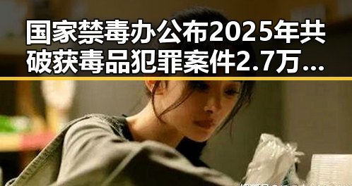 国家禁毒办公布2025年共破获毒品犯罪案件2.7万起 记者深入高考评卷现场保障公平公正