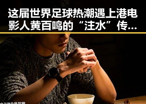 这届世界足球热潮遇上港电影人黄百鸣的“注水”传闻引发关注