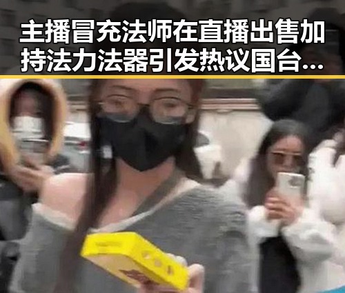 主播冒充法师在直播出售加持法力法器引发热议 国台办回应岛内电视看不到世界杯