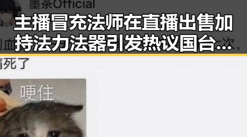 主播冒充法师在直播出售加持法力法器引发热议 国台办回应岛内电视看不到世界杯