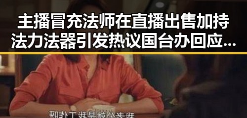 主播冒充法师在直播出售加持法力法器引发热议 国台办回应岛内电视看不到世界杯