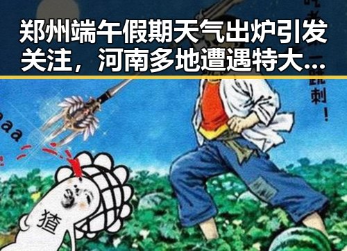 郑州端午假期天气出炉引发关注，河南多地遭遇特大暴雨和网红塌房事件形成鲜明对比