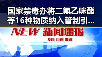 国家禁毒办将二氟乙咪酯等16种物质纳入管制引发黎以局势深表关切