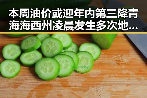 本周油价或迎年内第三降 青海海西州凌晨发生多次地震引发关注