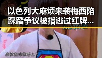 以色列大麻烦来袭梅西陷踩踏争议被指逃过红牌实锤引发热议