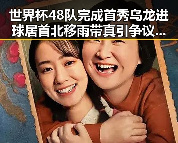 世界杯48队完成首秀乌龙进球居首北移雨带真引争议学界尚未达成统一结论