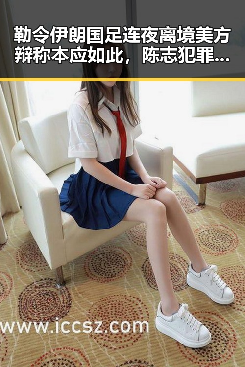 勒令伊朗国足连夜离境美方辩称本应如此，陈志犯罪集团重要骨干成员刘在柬埔寨被押解回国