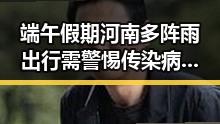 端午假期河南多阵雨出行需警惕传染病第一线防护要做好