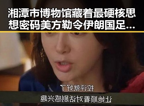 湘潭市博物馆藏着最硬核思想密码 美方勒令伊朗国足连夜离境引发关注