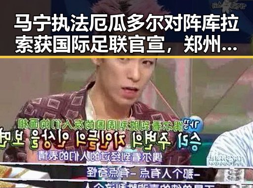 马宁执法厄瓜多尔对阵库拉索获国际足联官宣,郑州新一批消费券明日起至9月3日发放