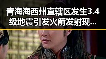 青海海西州直辖区发生3.4级地震引发火箭发射现场震动众多关注