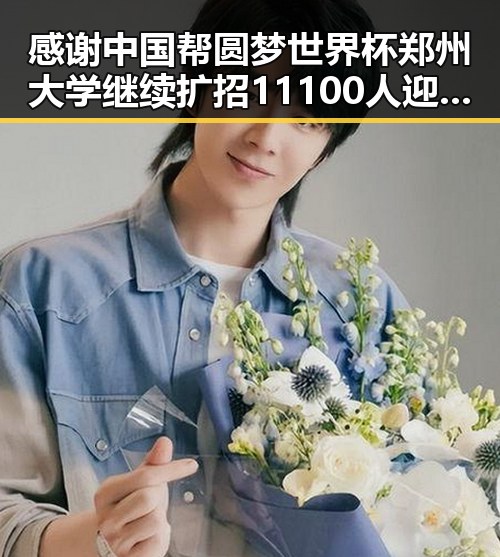 感谢中国帮圆梦世界杯 郑州大学继续扩招11100人迎新年