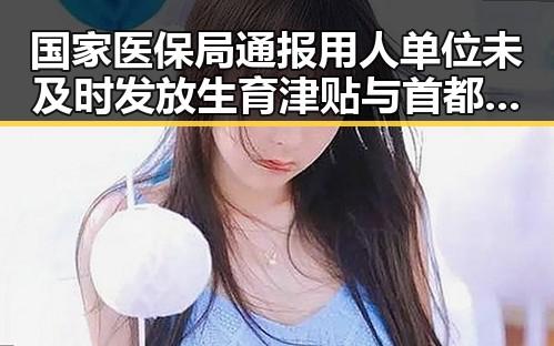 国家医保局通报用人单位未及时发放生育津贴与首都机场降落滑行时起落架冒烟事件引发关注