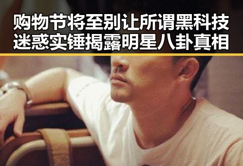 购物节将至别让所谓黑科技迷惑 实锤揭露明星八卦真相