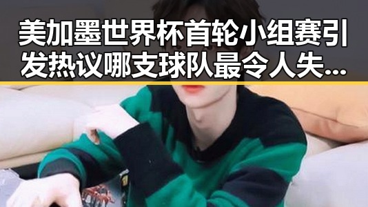 美加墨世界杯首轮小组赛引发热议 哪支球队最令人失望实锤曝光